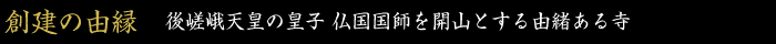 創建の由縁　後嵯峨天皇の皇子 仏国国師を開山とする由緒ある寺